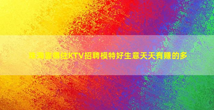 珠海靠得住KTV招聘模特好生意天天有赚的多